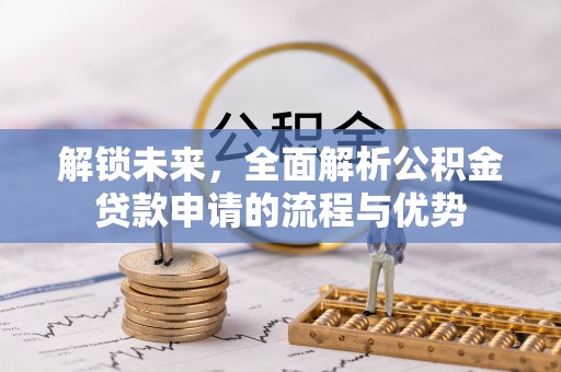 清丰解锁未来，全面解析公积金贷款申请的流程与优势