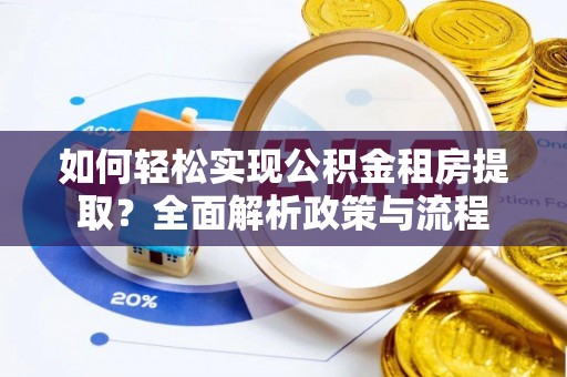 清丰如何轻松实现公积金租房提取？全面解析政策与流程