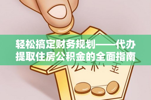 噶尔轻松搞定财务规划——代办提取住房公积金的全面指南
