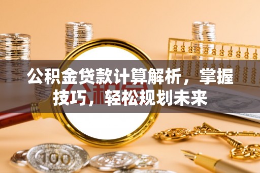 沭阳公积金贷款计算解析，掌握技巧，轻松规划未来