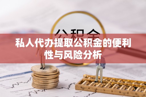 噶尔私人代办提取公积金的便利性与风险分析