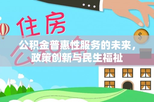 噶尔公积金普惠性服务的未来，政策创新与民生福祉