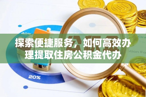 沭阳探索便捷服务，如何高效办理提取住房公积金代办