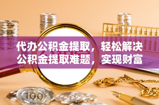 德钦代办公积金提取，轻松解决公积金提取难题，实现财富自由第一步