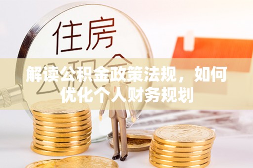 德钦解读公积金政策法规，如何优化个人财务规划